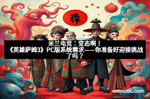 米兰电竞：变态啊！《英雄萨姆3》PC版系统需求——你准备好迎接挑战了吗？